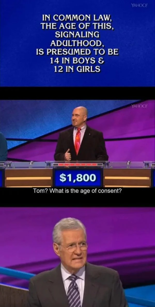 fails and facepalms - jeopardy - In Common Law, The Age Of This, Signaling Adulthood, Is Presumed To Be 14 In Boys & 12 In Girls $1,800 Tom? What is the age of consent? Yahoo! Yahoo!
