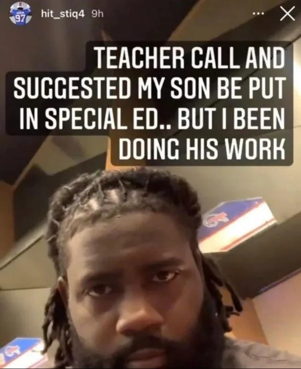 fails and facepalms - photo caption - x Teacher Call And Suggested My Son Be Put In Special Ed.. But I Been Doing His Work 97 hit_stiq4 9h