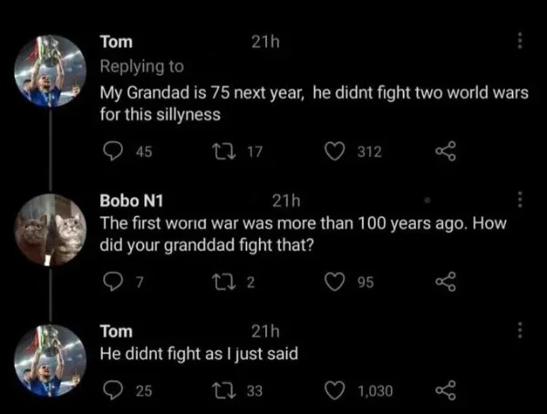 fails and facepalms - my grandfather didn t fight two world wars - Tom My Grandad is 75 next year, he didnt fight two world wars for this sillyness 21h 45 217 312 Bobo N1 21h The first world war was more than 100 years ago. How did your granddad fight tha