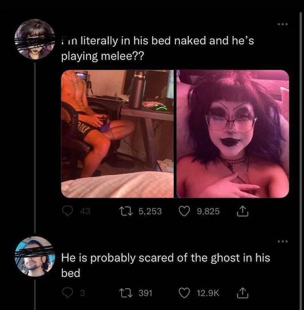 screenshot - in literally in his bed naked and he's playing melee?? Viki 43 5,253 3 He is probably scared of the ghost in his bed 9,825 391