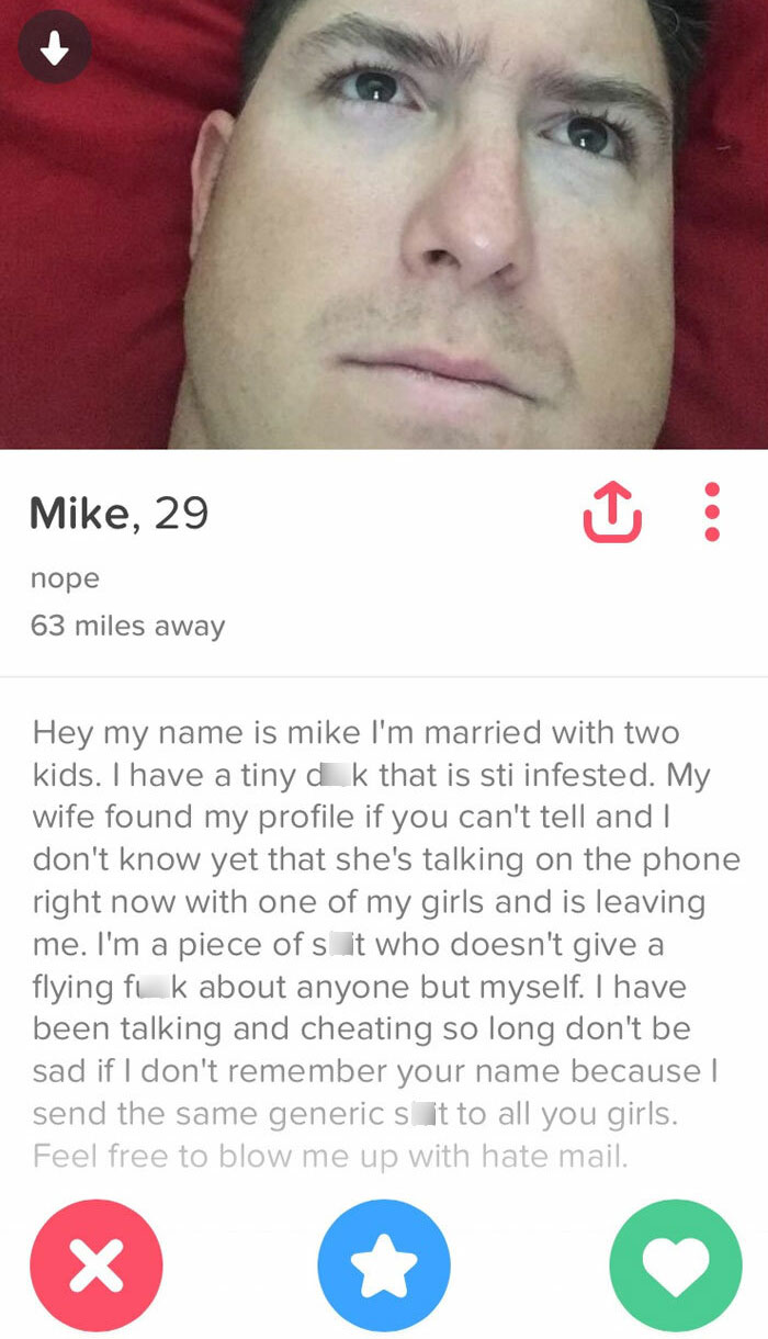 terrible dating profiles - Mike, 29 nope 63 miles away Hey my name is mike I'm married with two kids. I have a tiny dk that is sti infested. My wife found my profile if you can't tell and I don't know yet that she's talking on the phone right now with one