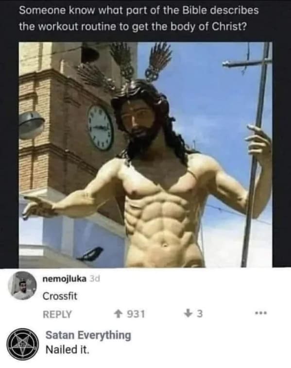 brutal comments - -  - Someone know what part of the Bible describes the workout routine to get the body of Christ? nemojluka 3d Crossfit Satan Everything Nailed it. 931 3 www