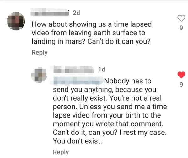brutal comments - document - 2d How about showing us a time lapsed video from leaving earth surface to landing in mars? Can't do it can you? 1d Nobody has to send you anything, because you don't really exist. You're not a real person. Unless you send me a
