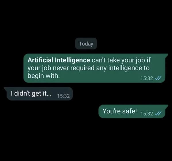 brutal comments - artificial intelligence cant take your job never requires any intelligence to begin with - Today Artificial Intelligence can't take your job if your job never required any intelligence to begin with. I didn't get it... You're safe!