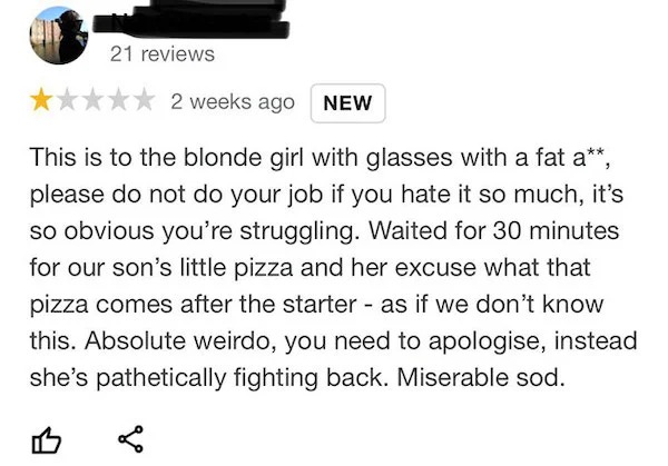 terrible customers - paper - 21 reviews 2 weeks ago New This is to the blonde girl with glasses with a fat a, please do not do your job if you hate it so much, it's so obvious you're struggling. Waited for 30 minutes for our son's little pizza and her exc