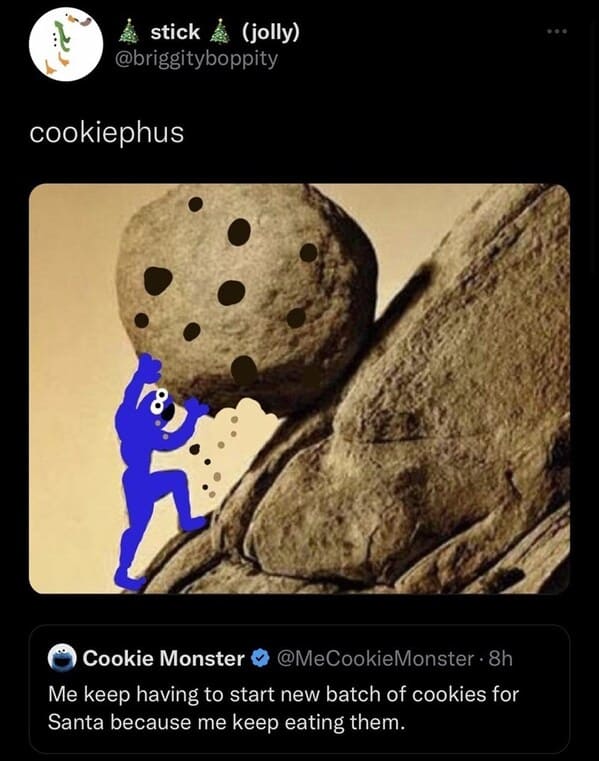 funny tweets - myth of sisyphus summary - stick jolly cookiephus Cookie Monster Monster 8h Me keep having to start new batch of cookies for Santa because me keep eating them.