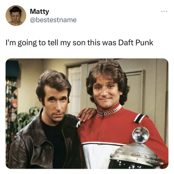 funny tweets - fonzie and mork - Matty I'm going to tell my son this was Daft Punk ...