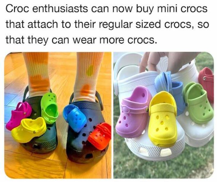 bizarre things that exist - crocs on crocs meme - Croc enthusiasts can now buy mini crocs that attach to their regular sized crocs, so that they can wear more crocs.