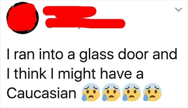 dumb posts - happiness - I ran into a glass door and I think I might have a Caucasian8