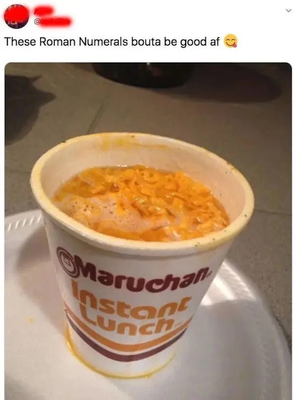 dumb posts - dish - These Roman Numerals bouta be good af Maruchan Instant Lunch