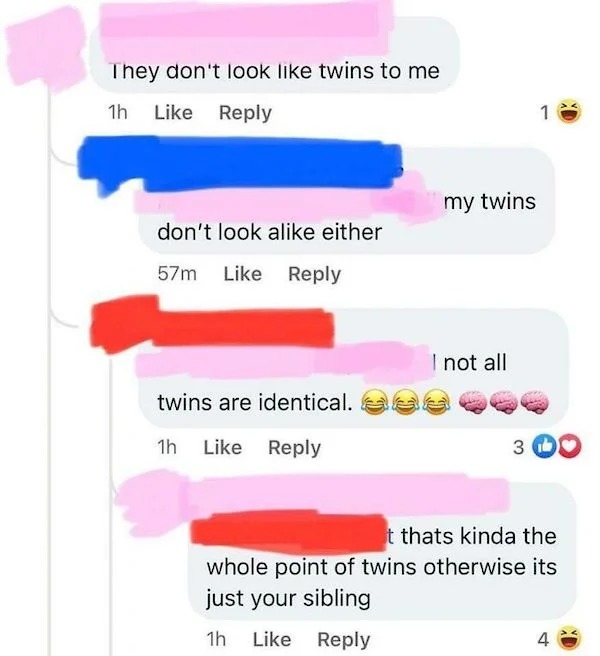 dumb posts - number - They don't look twins to me 1h don't look a either 57m my twins I not all twins are identical. 36 1h 3 1 t thats kinda the whole point of twins otherwise its just your sibling 1h 4