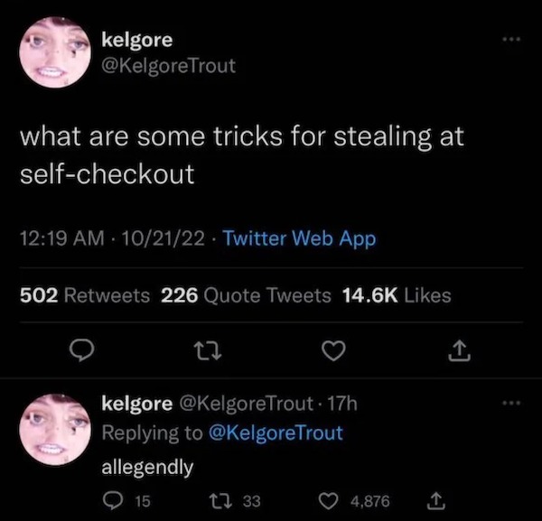 dumb posts - self care ain t working i m doing drugs - kelgore Trout what are some tricks for stealing at selfcheckout 102122 Twitter Web App . 502 226 Quote Tweets kelgore Trout 17h Trout allegendly 15 133 4,876