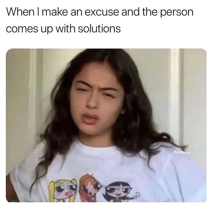 fresh and funny pics - photo caption - When I make an excuse and the person comes up with solutions 00