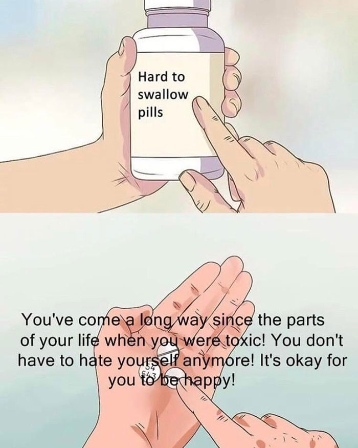 fresh and funny pics - hard to swallow pills - Hard to swallow pills You've come a long way since the parts of your life when you were toxic! You don't have to hate yourself anymore! It's okay for you to be happy!