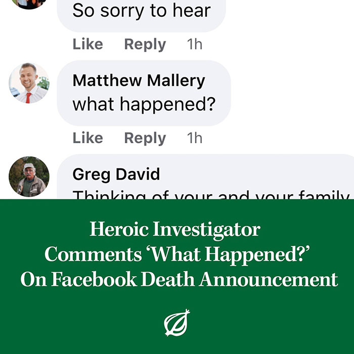 fresh and funny pics - onion - So sorry to hear 1h Matthew Mallery what happened? 1h Greg David Thinking of your and your family Heroic Investigator 'What Happened?' On Facebook Death Announcement