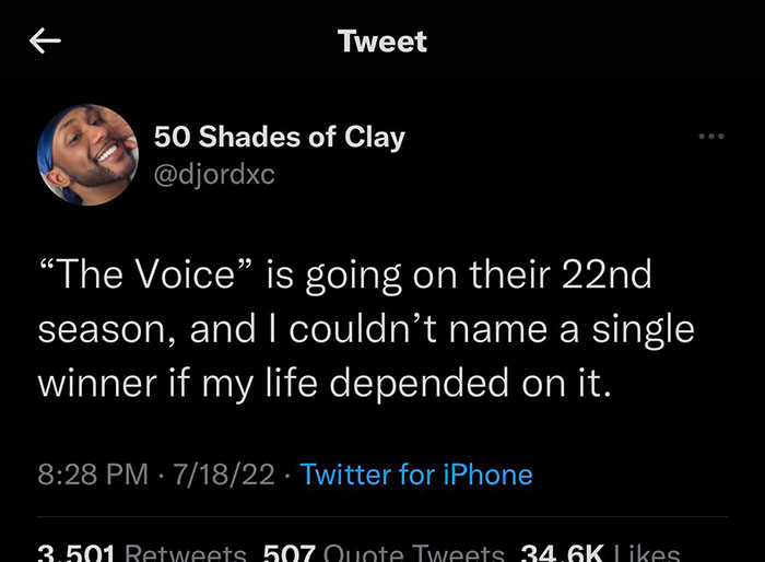 fresh and funny pics - atmosphere - K Tweet 50 Shades of Clay "The Voice" is going on their 22nd season, and I couldn't name a single winner if my life depended on it. 71822 Twitter for iPhone 3.501 507 Quote Tweets