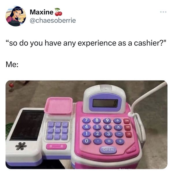 funny tweets - do you have any experience as a cashier meme - Maxine "so do you have any experience as a cashier?" Me 8 9 Open X 90 On Ch Ce