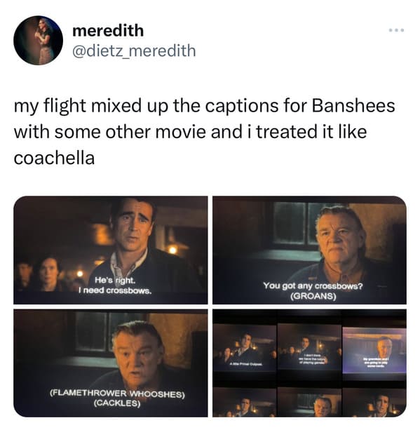 funny tweets - presentation - meredith my flight mixed up the captions for Banshees with some other movie and i treated it coachella He's right. I need crossbows. Flamethrower Whooshes Cackles You got any crossbows? Groans