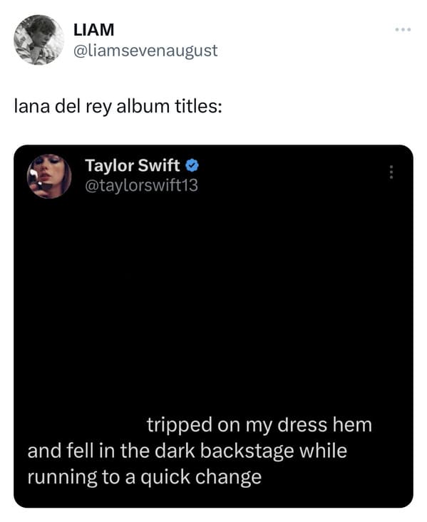 funny tweets - post nut clarity text meme - Liam lana del rey album titles Taylor Swift tripped on my dress hem and fell in the dark backstage while running to a quick change