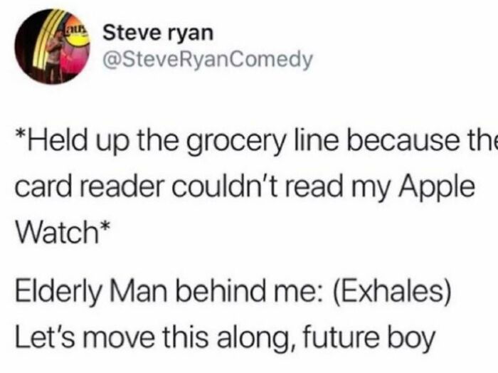 hurry up future boy - Steve ryan Comedy Held up the grocery line because the card reader couldn't read my Apple Watch Elderly Man behind me Exhales Let's move this along, future boy