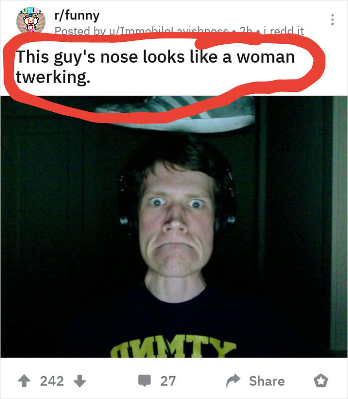 head - rfunny Posted by uImmobilelavishness 2h i.redd.it This guy's nose looks a woman twerking. 242 27