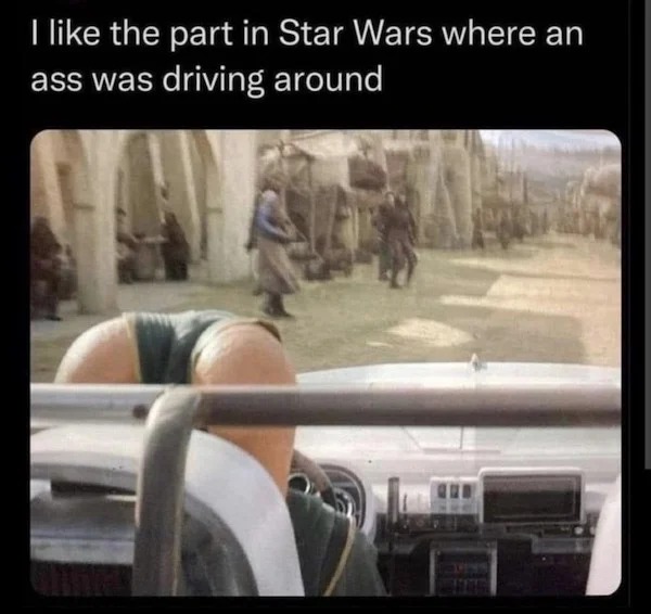 spicy memes - car - I the part in Star Wars where an ass was driving around