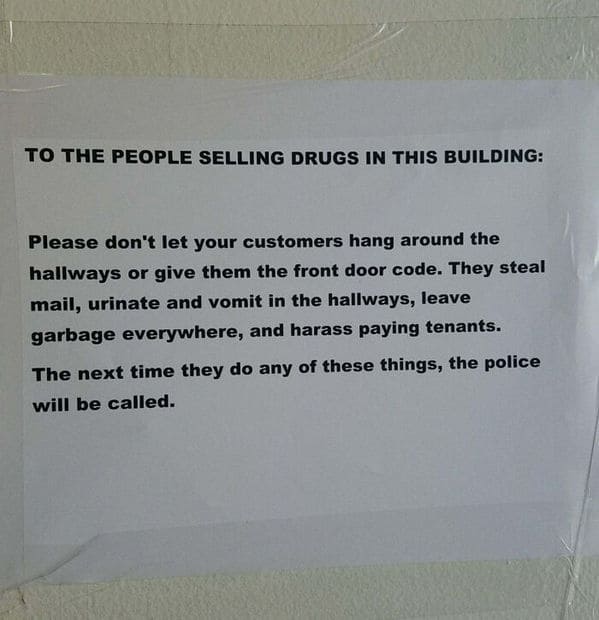 material - To The People Selling Drugs In This Building Please don't let your customers hang around the hallways or give them the front door code. They steal mail, urinate and vomit in the hallways, leave garbage everywhere, and harass paying tenants. The