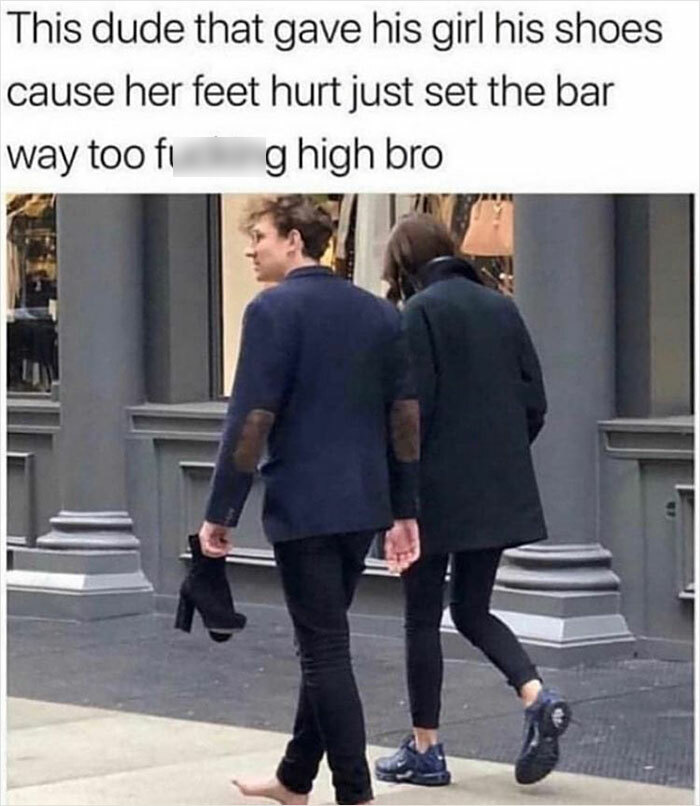relatable memes - man gives girlfriend his shoes - This dude that gave his girl his shoes cause her feet hurt just set the bar way too fi g high bro