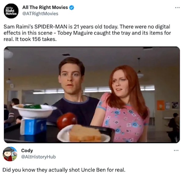 funny tweets - All The Right Movies Movies AlThe Right Sam Raimi's SpiderMan is 21 years old today. There were no digital effects in this scene Tobey Maguire caught the tray and its items for real. It took 156 takes. Jy Cody Did you know they actually sho