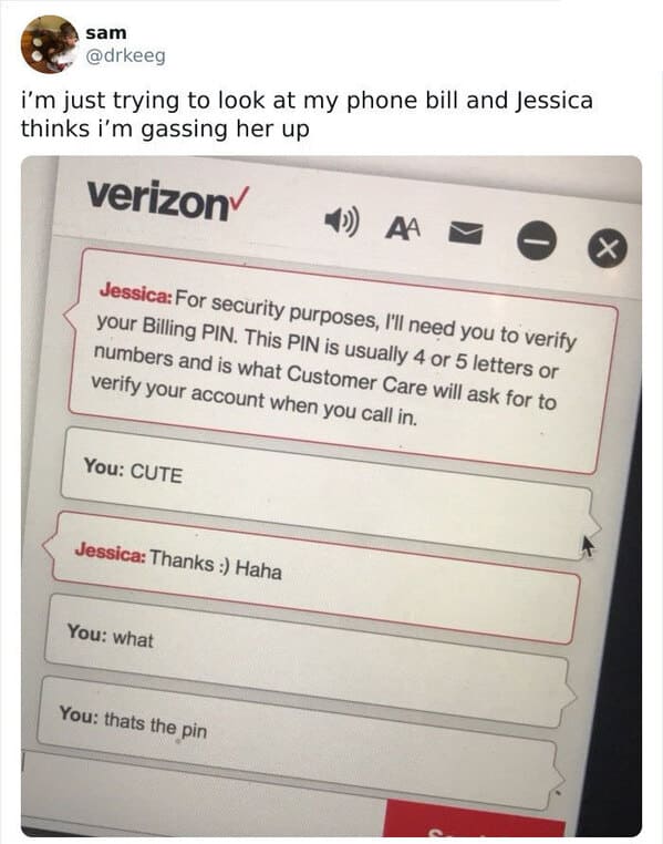 funny tweets - document - sam i'm just trying to look at my phone bill and Jessica thinks i'm gassing her up verizon Jessica For security purposes, I'll need you to verify your Billing Pin. This Pin is usually 4 or 5 letters or numbers and is what Custome