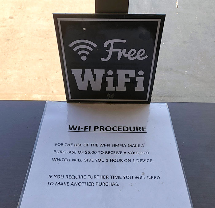 companies using scummy tactics - signage - Free WiFi WiFi Procedure For The Use Of The WiFi Simply Make A Purchase Of $5.00 To Receive A Voucher Whitch Will Give You 1 Hour On 1 Device. If You Require Further Time You Will Need To Make Another Purchas.