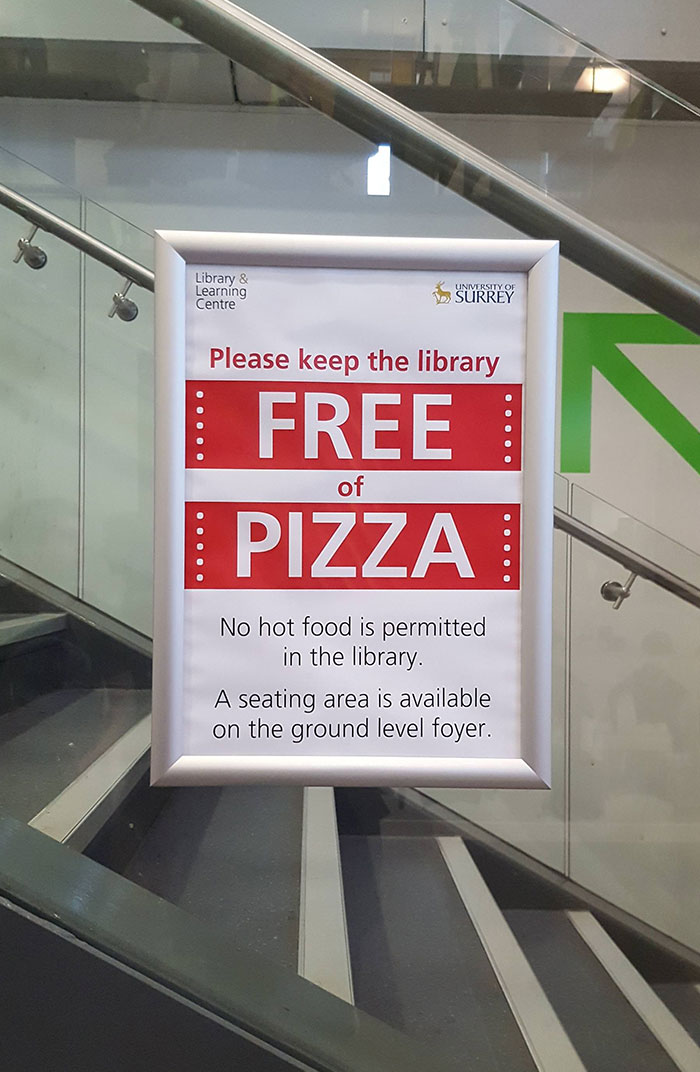 companies using scummy tactics - keep library free of pizza - Library & Learning Centre University Of Surrey Please keep the library Free of Pizza No hot food is permitted in the library. A seating area is available on the ground level foyer.