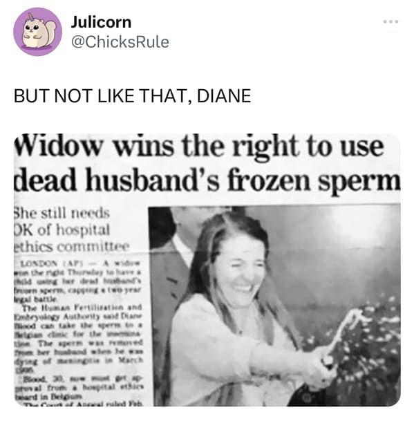 savage comments and funny replies - funny - Julicorn But Not That, Diane Widow wins the right to use dead husband's frozen sperm She still needs Dk of hospital ethics committee London Ap won the right Thursday to have a hid using her dead band fron sperm,