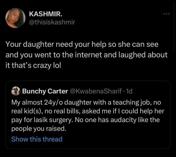 savage comments and funny replies - cancer rising - Kashmir. Your daughter need your help so she can see and you went to the internet and laughed about it that's crazy lol Bunchy Carter 1d My almost 24yo daughter with a teaching job, no real kids, no real