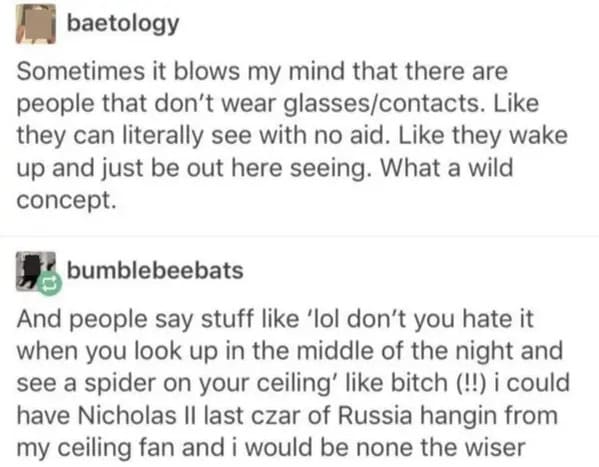 savage comments and funny replies - funny - baetology Sometimes it blows my mind that there are people that don't wear glassescontacts. they can literally see with no aid. they wake up and just be out here seeing. What a wild concept. bumblebeebats And pe