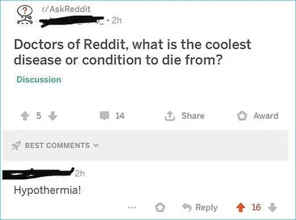 savage comments and funny replies - r technically true - rAskReddit Doctors of Reddit, what is the coolest disease or condition to die from? Discussion 5 Best 2h 2h Hypothermia! 14 Award 16