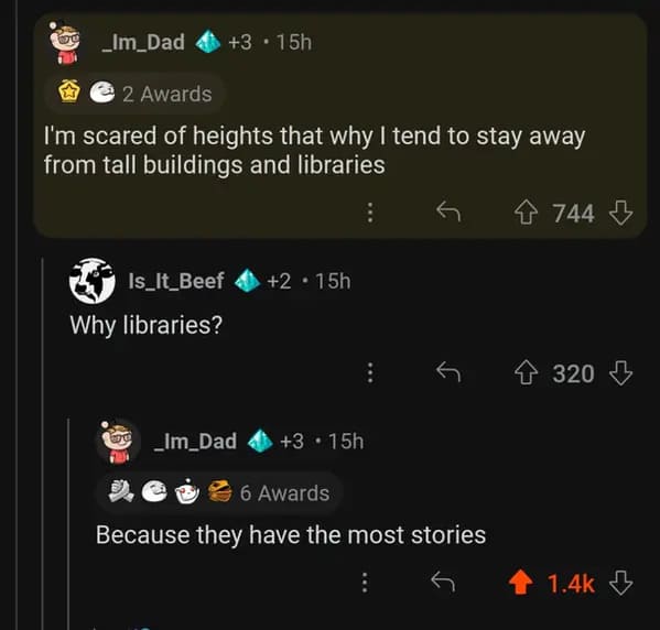 savage comments and funny replies - screenshot - ww _Im_Dad 3.15h 2 Awards I'm scared of heights that why I tend to stay away from tall buildings and libraries Is_It_Beef Why libraries? Im_Dad 2.15h 3.15h 6 Awards Because they have the most stories 744 32