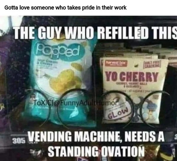sex memes and spicy pics -  you keep using that word - Gotta love someone who takes pride in their work The Guy Who Refilled This Popped Text Cream 305 Dok Yo Cherry Hallo Toxicj Humor Glow Vending Machine, Needs A Standing Ovation
