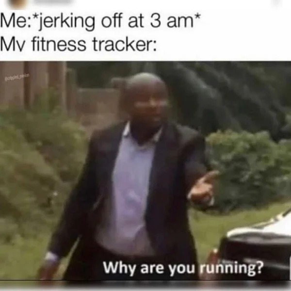 sex memes and spicy pics -  me jerking off at 3 am meme - Mejerking off at 3 am My fitness tracker Why are you running?