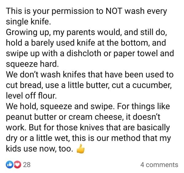 super cringey pics - Beginning reader - This is your permission to Not wash every single knife. Growing up, my parents would, and still do, hold a barely used knife at the bottom, and swipe up with a dishcloth or paper towel and squeeze hard. We don't was