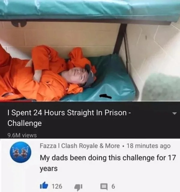 funny internet comments and replies - photo caption - I Spent 24 Hours Straight In Prison Challenge 9.6M views Fazza I Clash Royale & More 18 minutes ago My dads been doing this challenge for 17 years 126 6 .