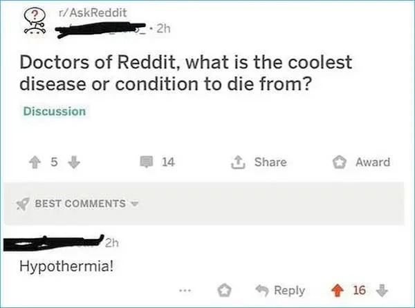 funny internet comments and replies - r technically true - rAskReddit Doctors of Reddit, what is the coolest disease or condition to die from? Discussion 15 Best 2h 2h Hypothermia! 14 Award 416