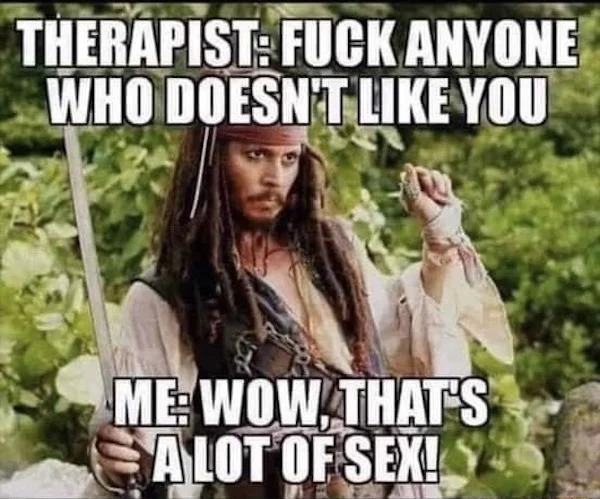 funny memes - depp pirates of the caribbean - Therapist Fuck Anyone Who Doesn'T You Me Wow, That'S Salot Of Sex!