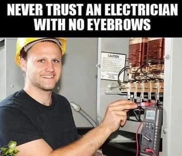 funny memes - never trust an electrician with no eyebrows - Never Trust An Electrician With No Eyebrows Caution 0006