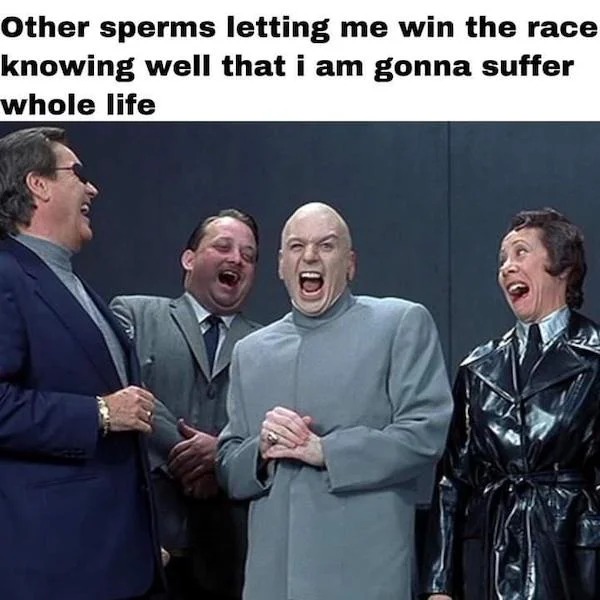 funny memes - photo caption - Other sperms letting me win the race knowing well that i am gonna suffer whole life
