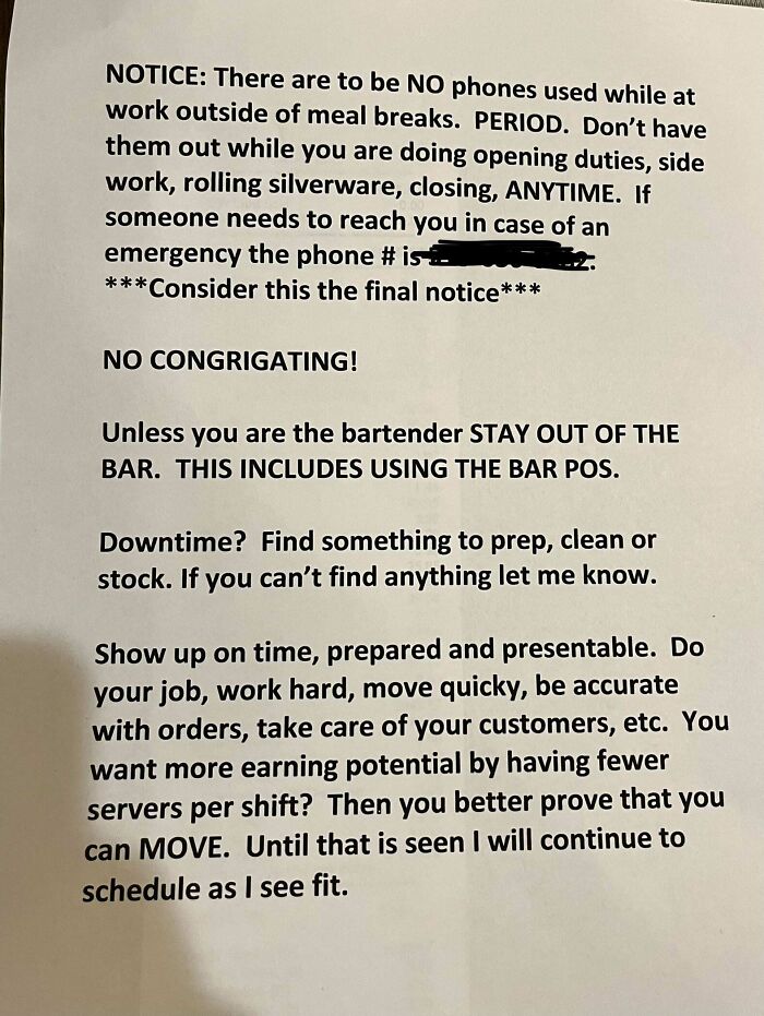 notes written by bad bosses - document - Notice There are to be No phones used while at work outside of meal breaks. Period. Don't have them out while you are doing opening duties, side work, rolling silverware, closing, Anytime. If someone needs to reach
