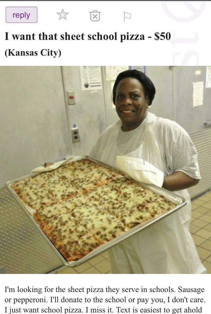 wtf craigslist and facebook posts - old school breakfast pizza - I want that sheet school pizza $50 Kansas City X I'm looking for the sheet pizza they serve in schools. Sausage or pepperoni. I'll donate to the school or pay you, I don't care. I just want 