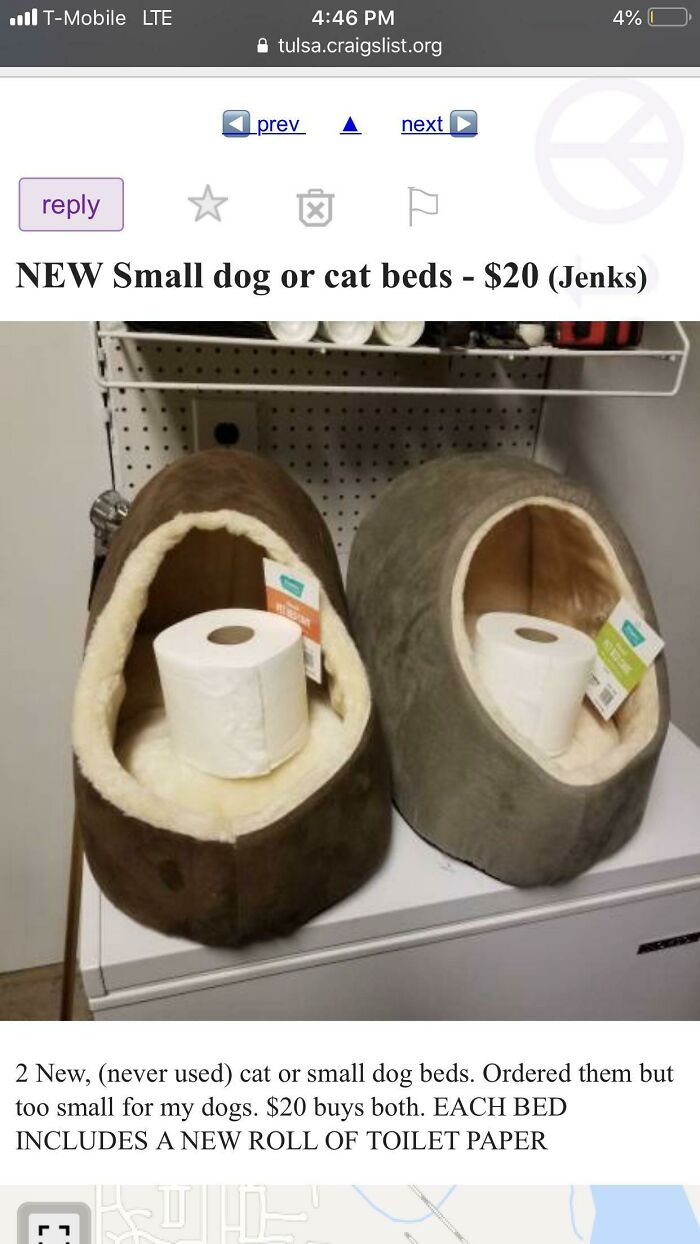 wtf craigslist and facebook posts - newport vineyards - TMobile Lte tulsa.craigslist.org r prev Man next New Small dog or cat beds $20 Jenks 4% Enn 2 New, never used cat or small dog beds. Ordered them but too small for my dogs. $20 buys both. Each Bed In
