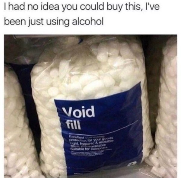 funny memes dank pics - void filler - I had no idea you could buy this, I've been just using alcohol Void fill Excellent cushioning protection for your goods Light, hygienic & reusable 100% oradable Suitable for composts