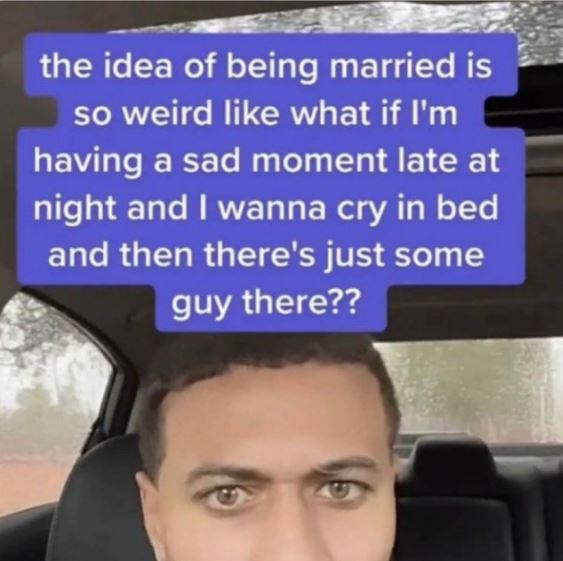 wild tiktok screenshots - photo caption - the idea of being married is so weird what if I'm having a sad moment late at night and I wanna cry in bed and then there's just some guy there??